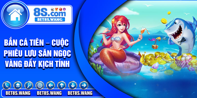 Ban Ca Tien – Cuoc Phieu Luu San Ngoc Vang Day Kich Tinh