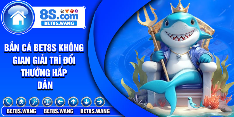 Bắn cá Bet8s không gian giải trí đổi thưởng hấp dẫn