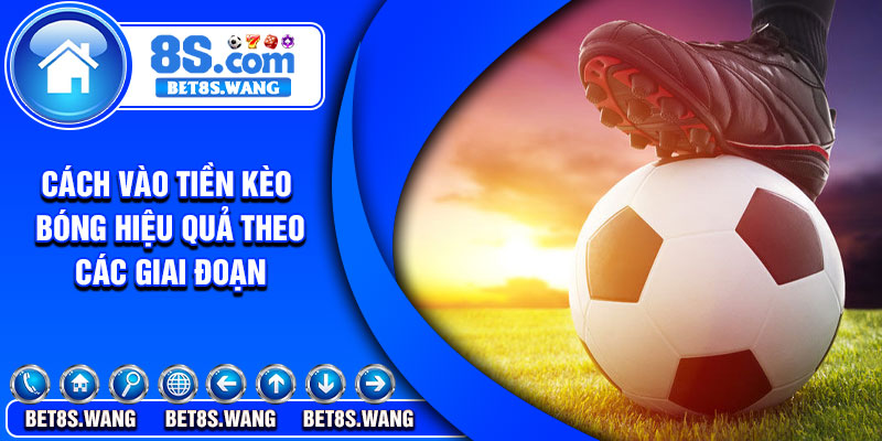 Cách vào tiền kèo bóng hiệu quả theo các giai đoạn