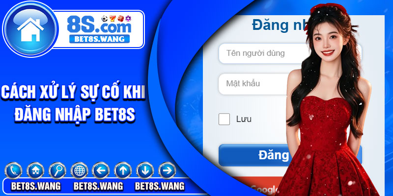 Cách xử lý sự cố khi đăng nhập Bet8s