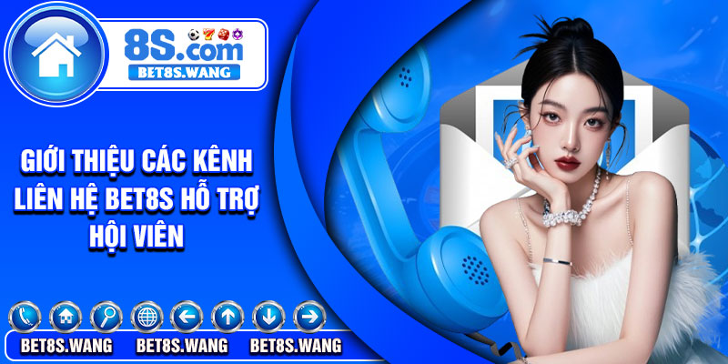 Giới thiệu các kênh liên hệ bet8s hỗ trợ hội viên