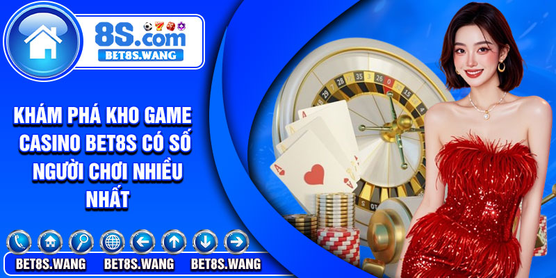 Khám phá kho game casino Bet8s có số người chơi nhiều nhất
