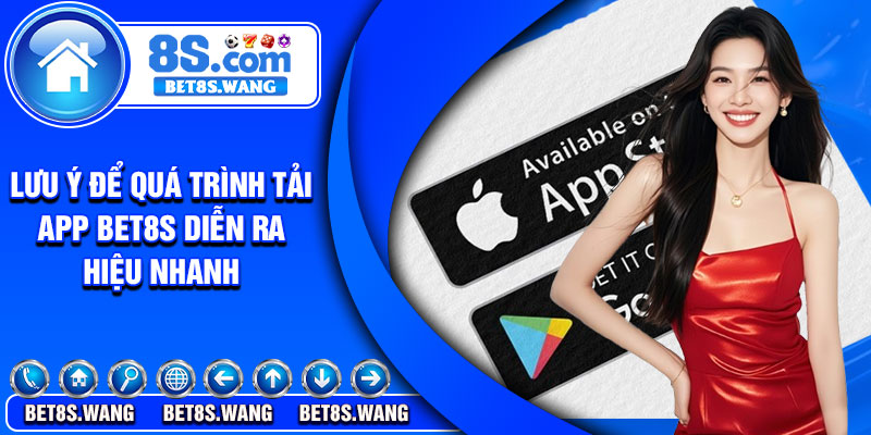 Lưu ý để quá trình tải app Bet8s diễn ra hiệu nhanh