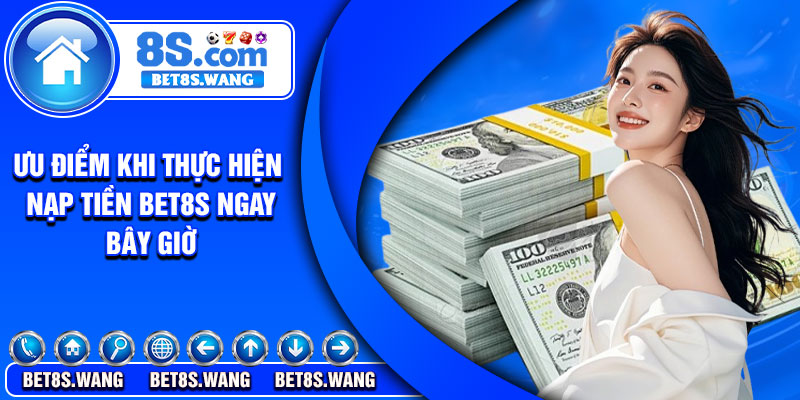 Ưu điểm khi thực hiện nạp tiền Bet8s ngay bây giờ